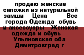 продаю женские сапожки из натуральной замши. › Цена ­ 800 - Все города Одежда, обувь и аксессуары » Женская одежда и обувь   . Ульяновская обл.,Димитровград г.